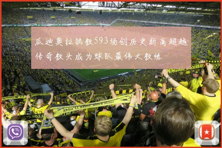 瓜迪奥拉执教593场创历史新高超越传奇教头成为球队最伟大教练