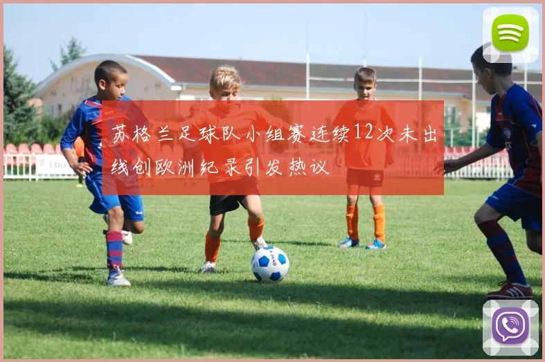 苏格兰足球队小组赛连续12次未出线创欧洲纪录引发热议
