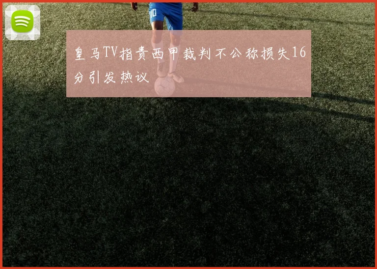 皇马TV指责西甲裁判不公称损失16分引发热议
