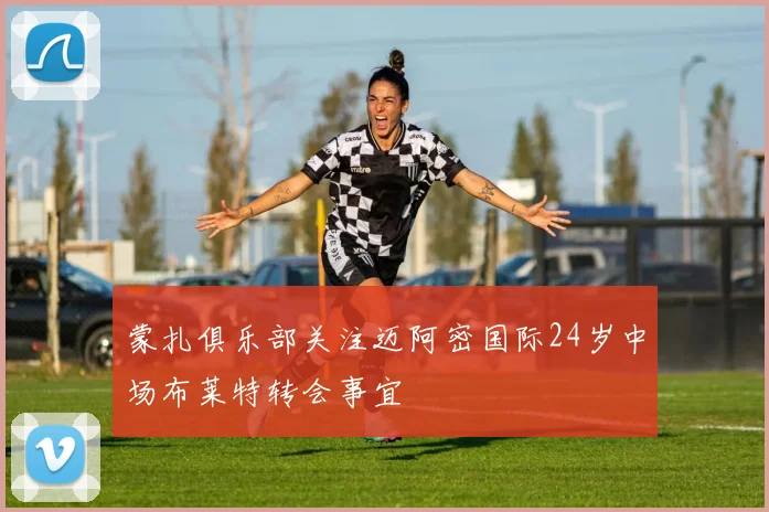 蒙扎俱乐部关注迈阿密国际24岁中场布莱特转会事宜