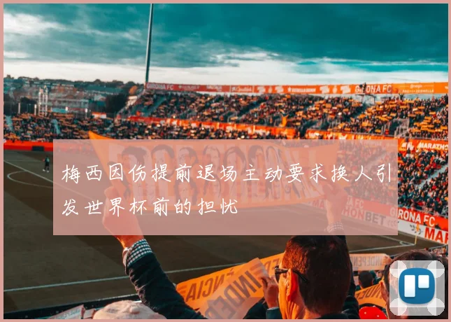 梅西因伤提前退场主动要求换人引发世界杯前的担忧