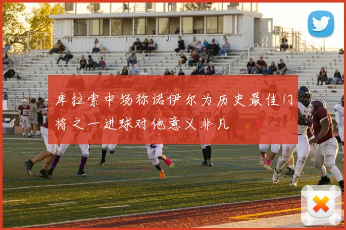 库拉索中场称诺伊尔为历史最佳门将之一进球对他意义非凡